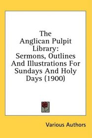 The Anglican Pulpit Library: Sermons, Outlines And Illustrations For Sundays And Holy Days (1900)