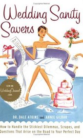 Wedding Sanity Savers : How to Handle the Stickiest Dilemmas, Scrapes, and Questions that Arise on the Road to Your Perfect Day