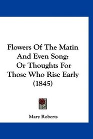 Flowers Of The Matin And Even Song: Or Thoughts For Those Who Rise Early (1845)