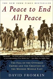 A Peace to End All Peace: The Fall of the Ottoman Empire and the Creation of the Modern Middle East