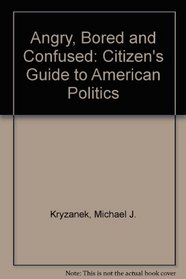 Angry, Bored, Confused: A Citizen Handbook Of American Politics