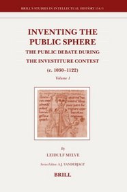 Inventing the Public Sphere: The Public Debate during the Investiture Contest (c. 10301122) (Brill's Studies in Intellectual History)
