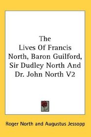 The Lives Of Francis North, Baron Guilford, Sir Dudley North And Dr. John North V2
