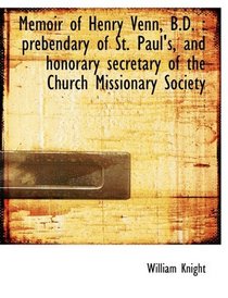 Memoir of Henry Venn, B.D.: prebendary of St. Paul's, and honorary secretary of the Church Missiona