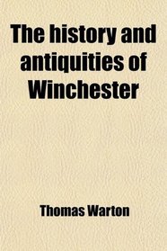 The History and Antiquities of Winchester; Setting Forth Its Original Constitution, Government, Manufactories, Trade, Commerce and Navigation;