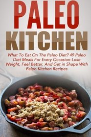 Paleo Kitchen: What To Eat On The Paleo Diet? 49 Paleo Diet Meals For Every Occasion-Lose Weight, Feel Better, And Get in Shape With Paleo Kitchen ... Cooker, Paleo Diet Cookbook, Paleo Cookbook)