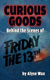 Curious Goods: Behind the Scenes of Friday the 13th: The Series (Hardback)