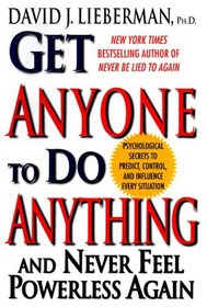 Get Anyone To Do Anything And Never Feel Powerless Again : Psychological secrets to predict, control, and influence every situation