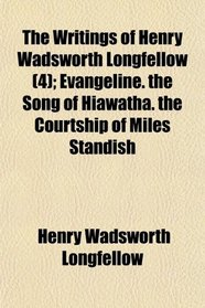 The Writings of Henry Wadsworth Longfellow (4); Evangeline. the Song of Hiawatha. the Courtship of Miles Standish