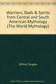 Warriors, Gods & Spirits from Central and South American Mythology (The World Mythology)