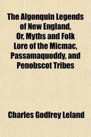 The Algonquin Legends of New England, Or, Myths and Folk Lore of the Micmac, Passamaquoddy, and Penobscot Tribes