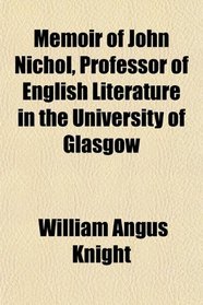 Memoir of John Nichol, Professor of English Literature in the University of Glasgow