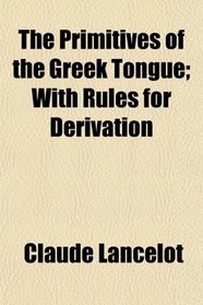 The Primitives of the Greek Tongue; With Rules for Derivation