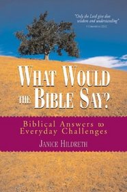 What Would the Bible Say ?: Biblical Answers to Everyday Challenges