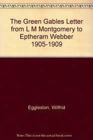 The Green Gables Letters: From L. M. Montgomery to Ephraim Weber 1905-1909