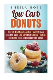 Low Carb Donuts: 30 Traditional and Fun Flavored Donut Recipes Made Low Carb Plus Glazing, Frosting and Filling Ideas to Decorate Your Donuts