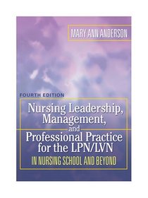 Nursing Leadership, Management and Professional Practice For The LPN/LVN: In Nursing School and Beyond (NURSING LEADERSHIP, MANAGEMENT & PROFESSIONAL PRACTICE FOR THE LPN/IVN)