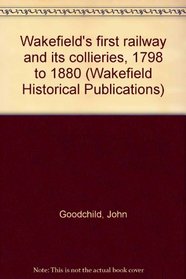 Wakefield's first railway and its collieries, 1798 to 1880 (Wakefield Historical Publications)