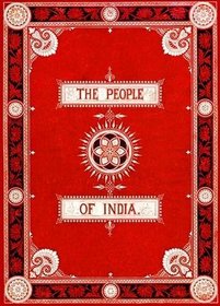 The People of India: A Series of Photographic Illustrations, with Descriptive Letterpress, of the Races and Tribes of Hindustan