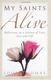 My Saints Alive: Reflections on a Journey of Love, Loss and Life