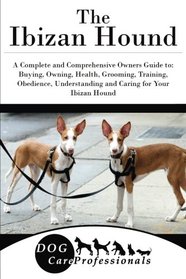 The Ibizan Hound: A Complete and Comprehensive Owners Guide to: Buying, Owning, Health, Grooming, Training, Obedience, Understanding and Caring for ... to Caring for a Dog from a Puppy to Old Age)