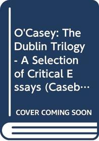 Sean O'Casey: the Dublin Trilogy: The Shadow of a Gunman / Juno and the Paycock / The Plough and the Stars : a Casebook (Casebooks Series)