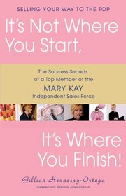 It's Not Where You Start, It's Where You Finish! : The Success Secrets of a Top Member of the Mary Kay Independent Sales Force