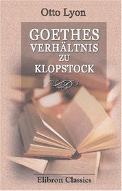 Goethes Verhltnis zu Klopstock: Ihre geistigen, literarischen und persnlichen Beziehungen (German Edition)