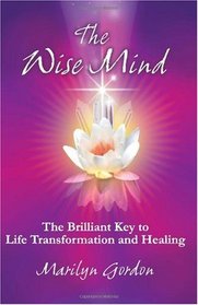 The Wise Mind: The Brilliant Key To Life Transformation And Healing (Volume 1)