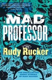 Mad Professor: The Uncollected Short Stories of Rudy Rucker