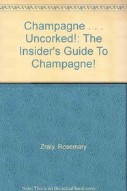 Champagne . . . Uncorked!: The Insider's Guide To Champagne!