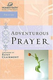 Women of Faith Study Guide Series : Adventurous Prayer (Women of Faith Study Guide Series)