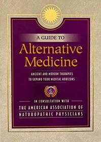 A Guide to Alternative Medicine; Ancient and Modern Therapies to Expand Your Medical Horizons