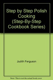 Step by Step Polish Cooking (Step-By-Step Cookbook Series)