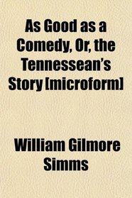 As Good as a Comedy, Or, the Tennessean's Story [microform]