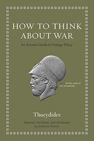How to Think about War: An Ancient Guide to Foreign Policy (Ancient Wisdom for Modern Readers)