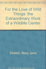 For the Love of Wild Things: The Extraordinary Work of a Wildlife Center