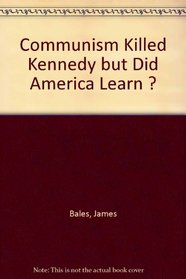 Communism Killed Kennedy but Did America Learn ?