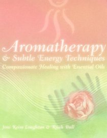 Aromatherapy  Subtle Energy Techniques: Compassionate Healing With Essential Oils