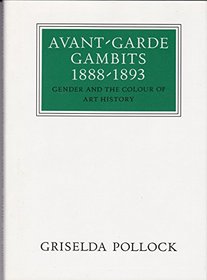 Avant-Garde Gambits 1888-1893: Gender and the Color of Art History (Walter Neurath Memorial Lectures)