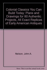 Colonial Classics You Can Build Today: Plans and Drawings for 80 Authentic Projects, All Exact Replicas of Early American Antiques