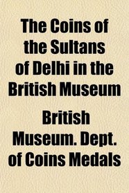 The Coins of the Sultns of Delhi in the British Museum