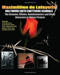 Hollywood Earth Shattering Scandals. The Infamous, Villains, Nymphomaniacs and Shady Characters in Motion Pictures.: Showbiz, Entertainment and Cinema ... with Money, Fame, Sex, Gossip and Greed