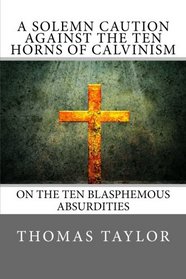 A Solemn Caution Against The Ten Horns Of Calvinism