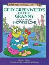Gilly Greenweed's Gift for Granny: A Book About Showing Love (Building Christian Character)