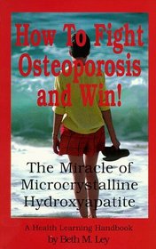 How to Fight Osteoporosis  Win!: The Miracle of Microscrystalline Hydroxapitite (McHc) (Health Learning Handbook)