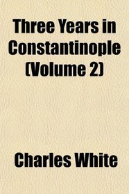 Three Years in Constantinople (Volume 2)