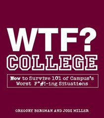 WTF? College: How to Survive 101 of Campus's Worst F*---ing Situations