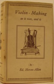 Violin Making As It Was and Is: Being a Historical, Theoretical, and Practical Treatise on the Science and Art of Violin-Making for the Use of Violin Makers and Players, Amateur and