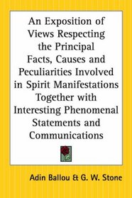 An Exposition Of Views Respecting The Principal Facts, Causes And Peculiarities Involved In Spirit Manifestations Together With Interesting Phenomenal Statements And Communications